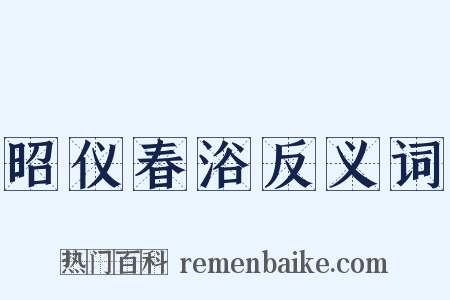昭仪春浴反义词是什么意思的图片